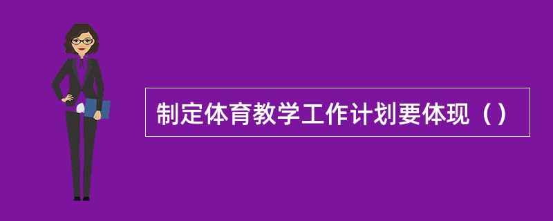 制定体育教学工作计划要体现（）