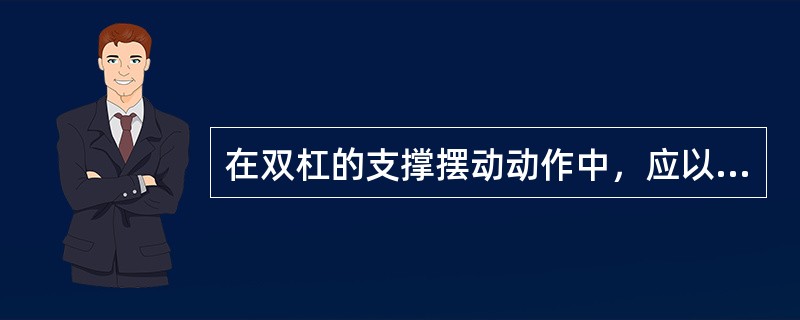 在双杠的支撑摆动动作中，应以（）为轴摆动