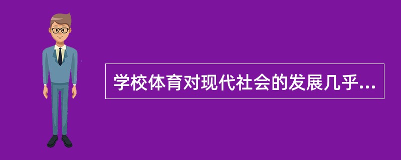 学校体育对现代社会的发展几乎起不了什么作用。