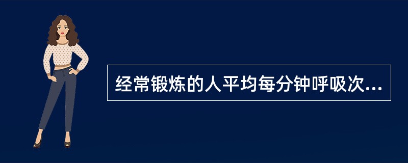 经常锻炼的人平均每分钟呼吸次数一般比不锻炼的人（）。