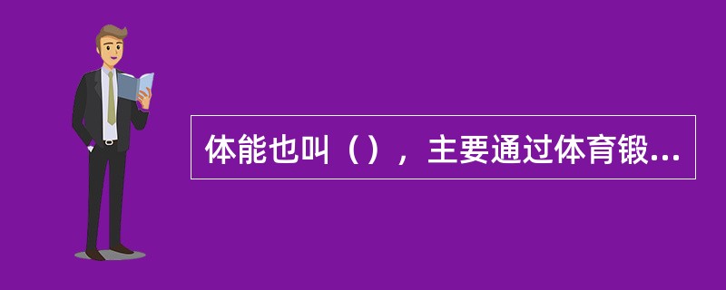 体能也叫（），主要通过体育锻炼获得。