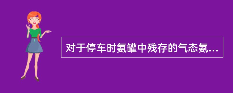 对于停车时氨罐中残存的气态氨，其应（）。