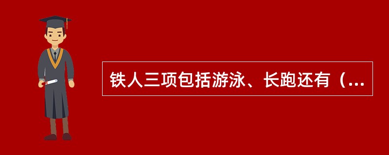 铁人三项包括游泳、长跑还有（）。