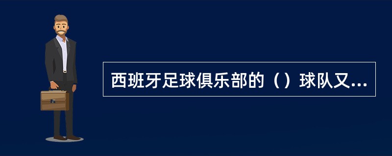 西班牙足球俱乐部的（）球队又被称作“蝙蝠军团”。