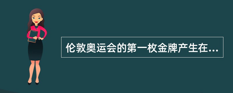 伦敦奥运会的第一枚金牌产生在（）比赛项目中。