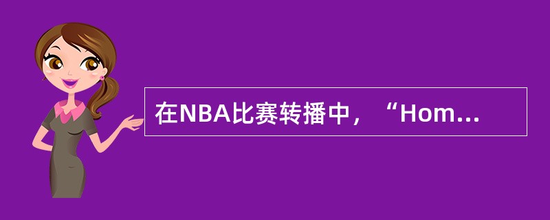 在NBA比赛转播中，“Home”一词代表（）。