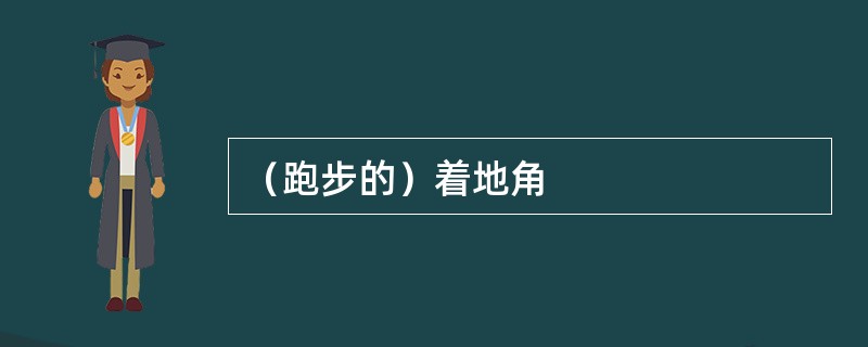 （跑步的）着地角