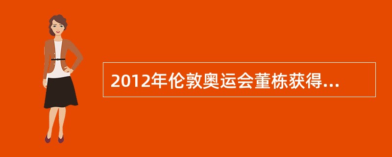 2012年伦敦奥运会董栋获得的是哪项运动的金牌？（）