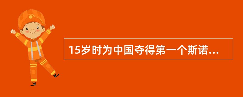 15岁时为中国夺得第一个斯诺克亚锦赛冠军，被誉为“神童”的是谁？（）