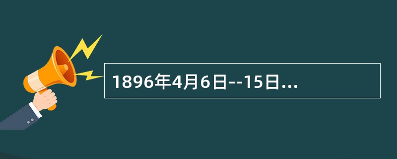 1896年4月6日--15日，第一届现代奥林匹克运动会在什么地方进行。（）