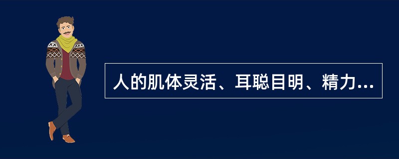 人的肌体灵活、耳聪目明、精力充沛，这是生理功能健壮的表现。