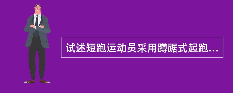 试述短跑运动员采用蹲踞式起跑的原因。