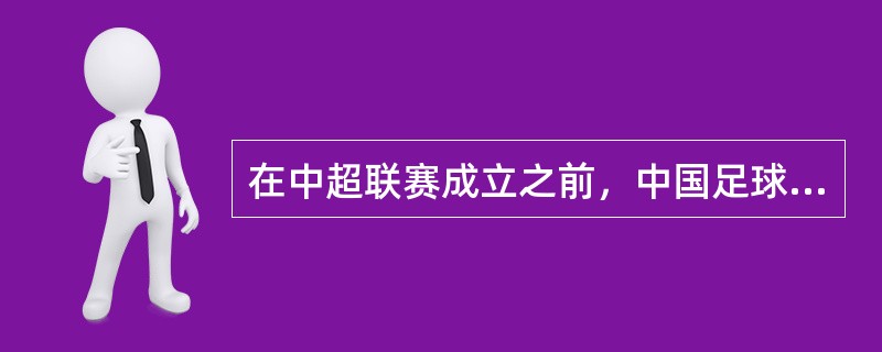 在中超联赛成立之前，中国足球最高级别的职业联赛是（）。