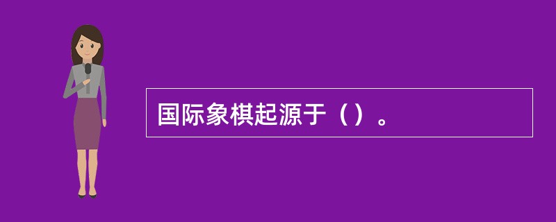 国际象棋起源于（）。