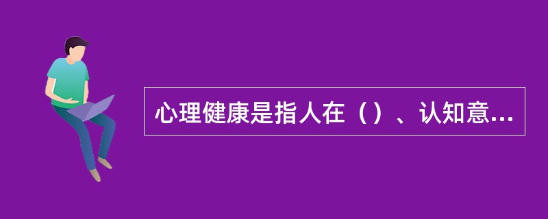 心理健康是指人在（）、认知意志、平衡人际和社会关系等方面处于良好状态。