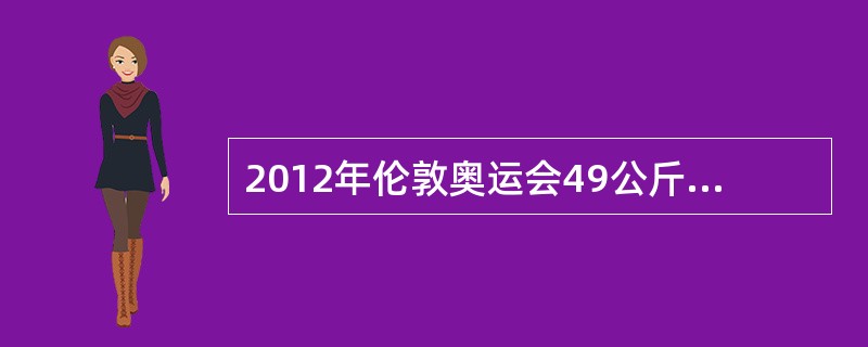 2012年伦敦奥运会49公斤级拳击项目上，成功实现卫冕的是我国著名拳击运动员（）