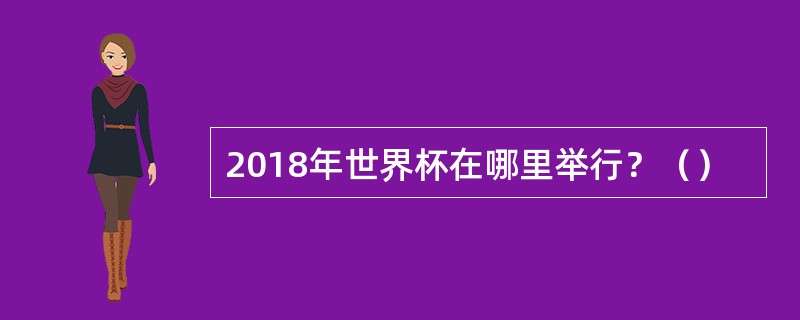 2018年世界杯在哪里举行？（）