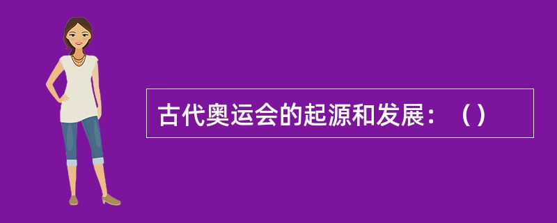 古代奥运会的起源和发展：（）