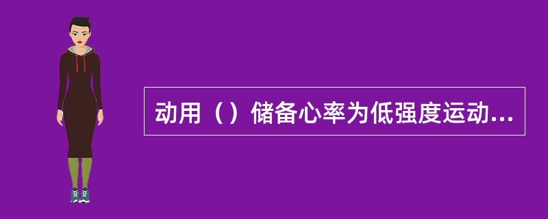 动用（）储备心率为低强度运动；动用70%-80%储备心率为高强度运动，两者之间为