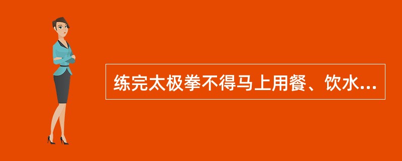 练完太极拳不得马上用餐、饮水，否则会（）