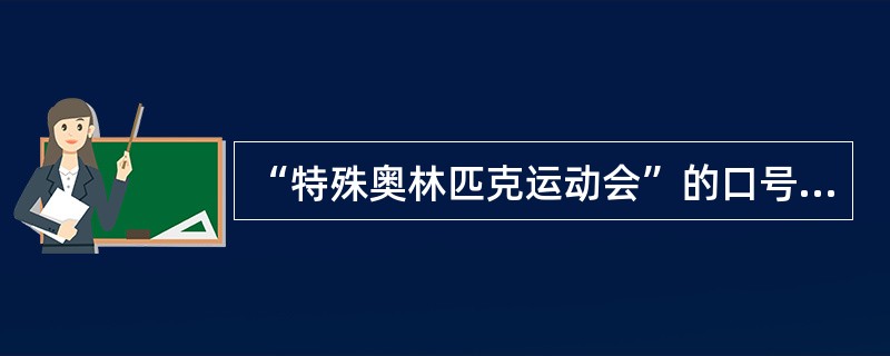 “特殊奥林匹克运动会”的口号是（）。