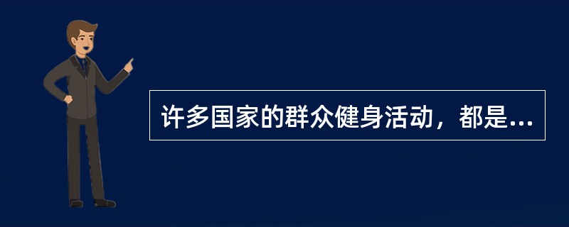 许多国家的群众健身活动，都是有组织、有计划地进行。为了落实群众健身活动的实施，吸