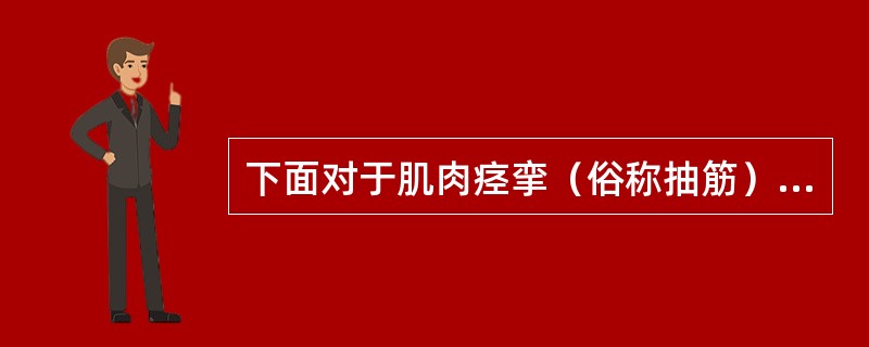 下面对于肌肉痉挛（俗称抽筋）的预防和处理明显错误的是（）