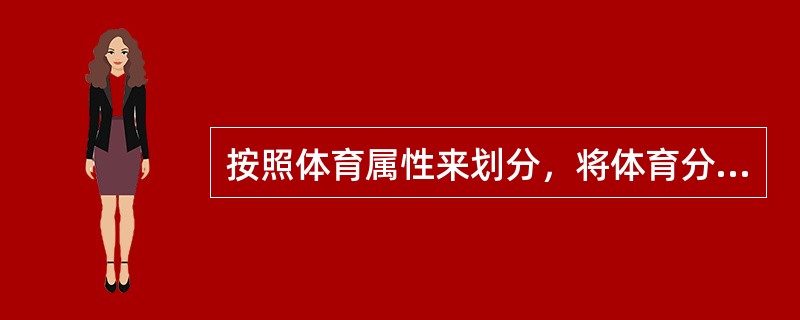 按照体育属性来划分，将体育分为（）