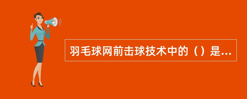 羽毛球网前击球技术中的（）是指在网前用球拍球托，使球旋转翻越过网。