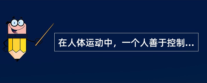 在人体运动中，一个人善于控制情绪，并能有意识地调节与支配自己的思想和行动的能力，