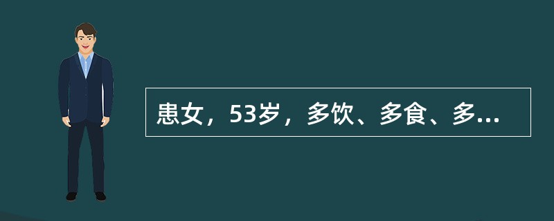 患女，53岁，多饮、多食、多尿伴消瘦半年。实验室检查：空腹血糖增高，尿糖阳性。初