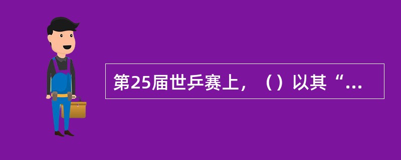 第25届世乒赛上，（）以其“人生能有几回搏”的豪情壮志为中国夺得第一个乒乓球世界