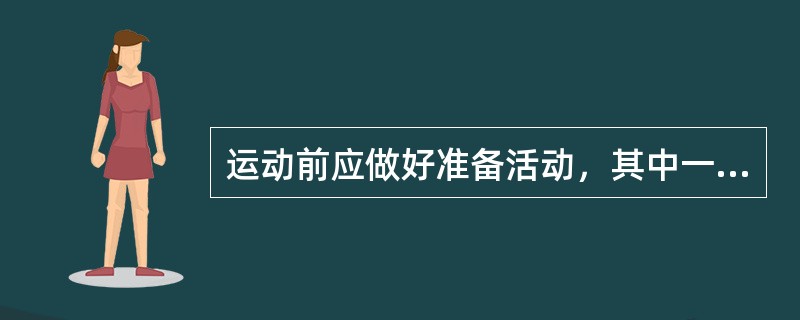 运动前应做好准备活动，其中一般性准备活动主要是（）