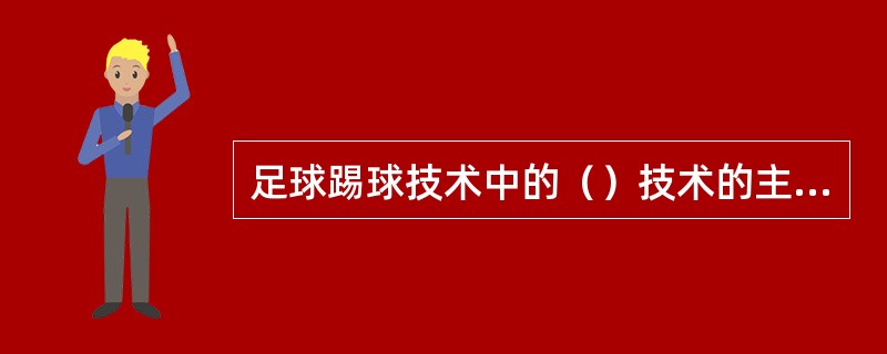 足球踢球技术中的（）技术的主要特点是脚与球接触面积大，出球准确平稳，且容易掌握。