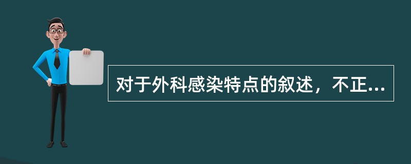 对于外科感染特点的叙述，不正确的是（）