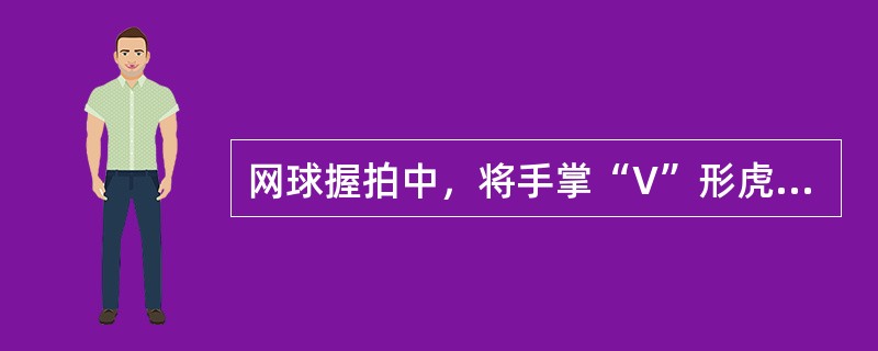 网球握拍中，将手掌“V”形虎口对着拍柄上平面与右斜面交界处，手掌中心贴在拍柄右垂