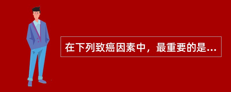 在下列致癌因素中，最重要的是（）
