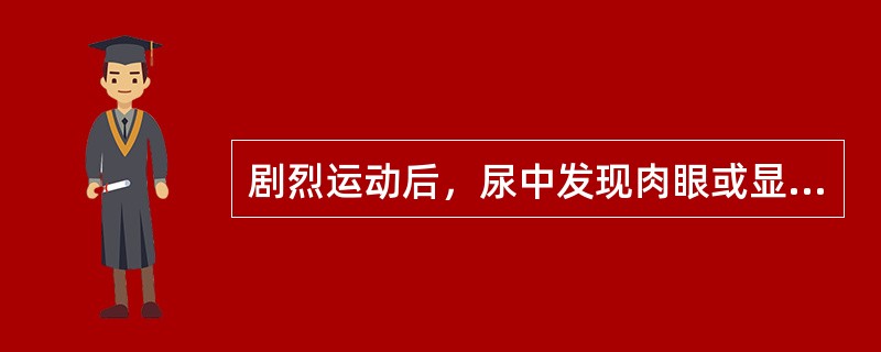 剧烈运动后，尿中发现肉眼或显微镜下可见的红血球，称为（）。