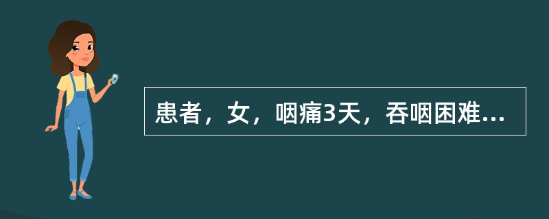 患者，女，咽痛3天，吞咽困难，喉核红肿较甚，表面有黄白色脓点，高热，体温39℃，