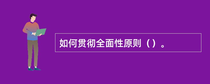 如何贯彻全面性原则（）。