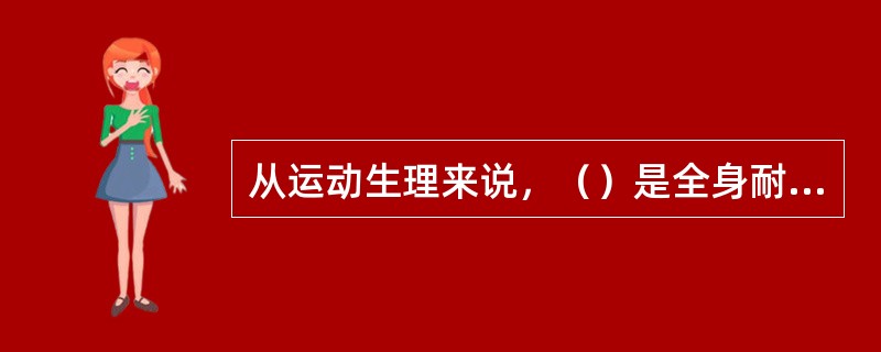 从运动生理来说，（）是全身耐力运动所需的最短时间。