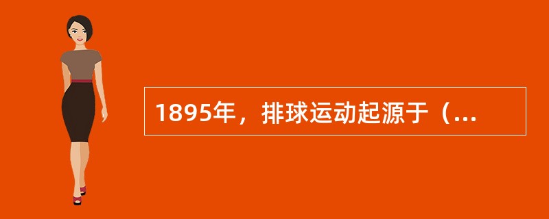 1895年，排球运动起源于（）霍利奥克市基督教青年会，1905年在中国开始流行。