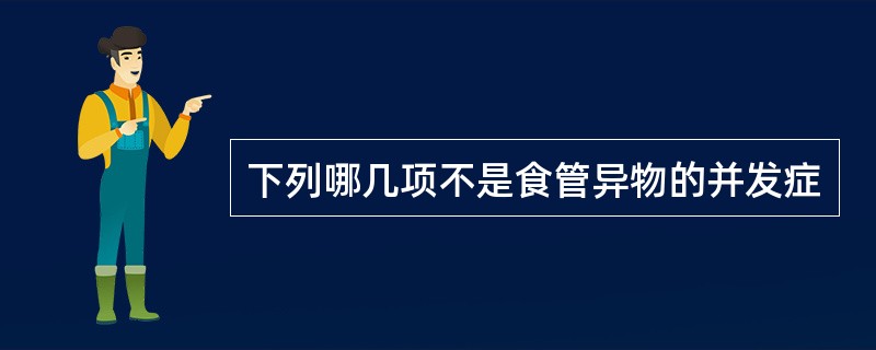 下列哪几项不是食管异物的并发症