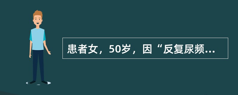 患者女，50岁，因“反复尿频、尿急、尿痛、腰痛3年，夜尿增多2年”来诊。临床诊断