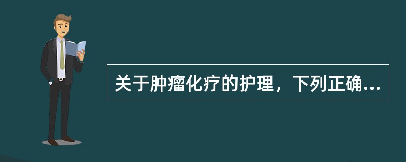 关于肿瘤化疗的护理，下列正确的是（）