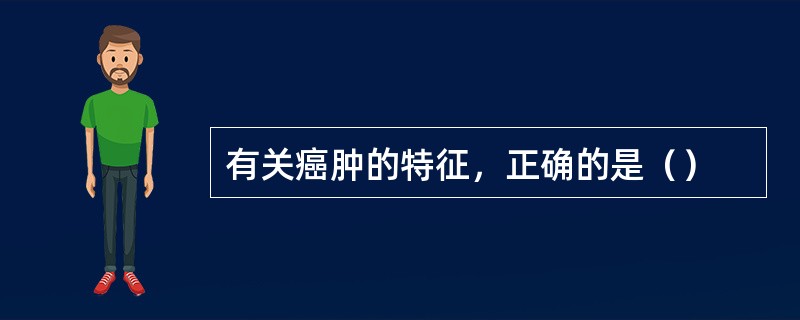 有关癌肿的特征，正确的是（）