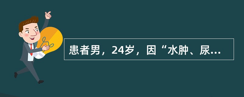 患者男，24岁，因“水肿、尿少1周”来诊。患者2周前发热，肌内注射青霉素治疗。实
