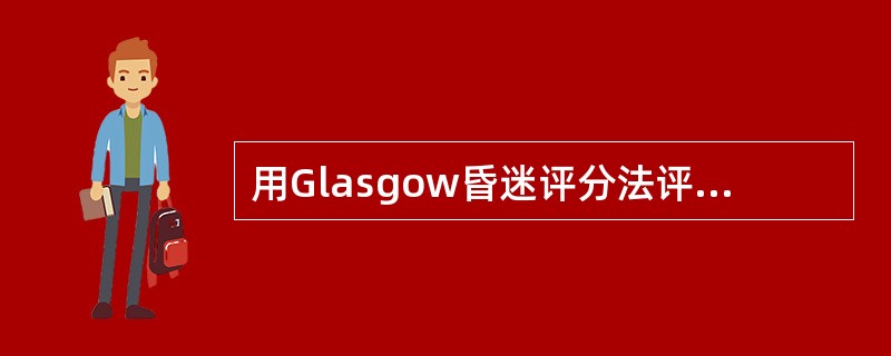 用Glasgow昏迷评分法评估患者的症状是：痛时睁眼，不能发音，痛刺激肢体时出现