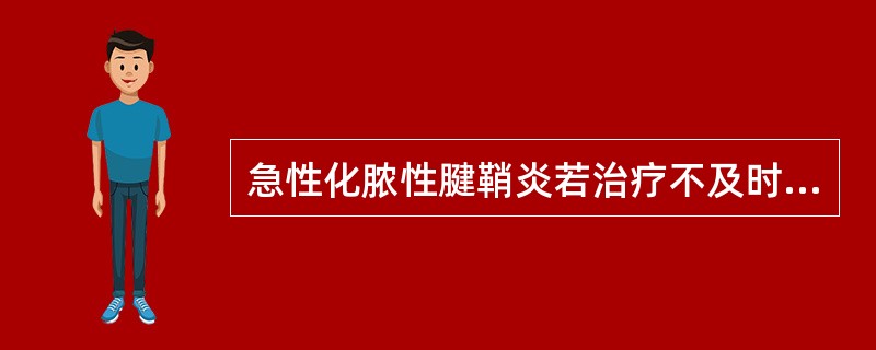 急性化脓性腱鞘炎若治疗不及时，易发生（）