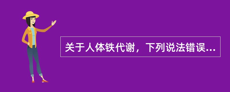 关于人体铁代谢，下列说法错误的是（）。